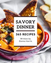 book 365 Savory Dinner Recipes: Make Cooking at Home Easier with Dinner Cookbook!