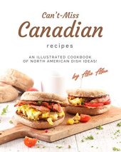 book Can't-Miss Canadian Recipes: An Illustrated Cookbook of North American Dish Ideas!