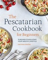 book The Pescatarian Cookbook for Beginners: 75 Recipes to Kickstart Your Healthy Lifestyle