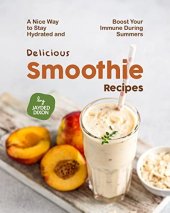 book Delicious Smoothie Recipes: A Nice Way to Stay Hydrated and Boost Your Immune During Summers