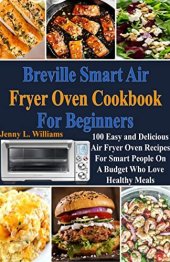 book Breville Smart Air Fryer Oven Cookbook for Beginners: 100 Easy and Delicious Air Fryer Oven Recipes for Smart People on A Budget Who Love Healthy Meals!