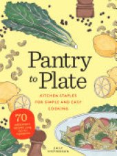 book Pantry to Plate: Kitchen Staples for Simple and Easy Cooking: 70 weeknight recipes using go-to ingredients