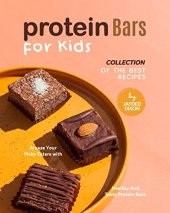 book Protein Bars for Kids: Collection of The Best Recipes: Amaze Your Picky Eaters with Healthy and Tasty Protein Bars