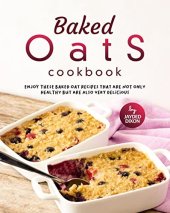 book Baked Oats Cookbook: Enjoy These Baked Oat Recipes that are not only Healthy But are Also Very Delicious