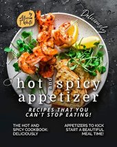 book Deliciously Hot and Spicy Appetizer Recipes That You Can't Stop Eating!: The Hot and Spicy Cookbook - Deliciously Appetizers to Kick Start a Beautiful Meal Time!