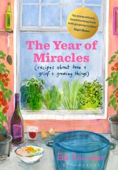 book The Year of Miracles: Recipes About Love + Grief + Growing Things