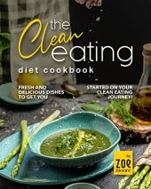 book The Clean Eating Diet Cookbook: Fresh And Delicious Dishes to Get You Started on Your Clean Eating Journey!