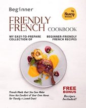 book Beginner Friendly French Cookbook: My Easy-to-Prepare Collection of Beginner-Friendly French Recipes