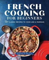 book French Cooking for Beginners: 75+ Classic Recipes to Cook Like a Parisian