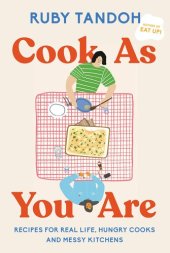 book Cook As You Are: Recipes for Real Life, Hungry Cooks, and Messy Kitchens: A Cookbook