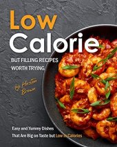 book Low-Calorie but Filling Recipes Worth Trying: Easy and Yummy Dishes That Are Big on Taste but Low in Calories