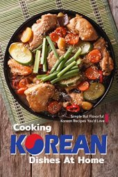 book Cooking Korean Dishes at Home: Simple but Flavorful Korean Recipes You'd Love