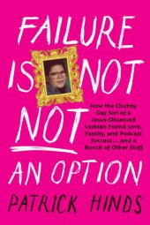 book Failure Is Not NOT an Option: How the Chubby Gay Son of a Jesus-Obsessed Lesbian Found Love, Family, and Podcast Success . . . and a Bunch of Other Stuff