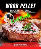 book WOOD PELLET SMOKER AND GRILL COOKBOOK: The Ultimate and Complete Guide to Perfect Smoking and Grilling Meat, Fish and Vegetables