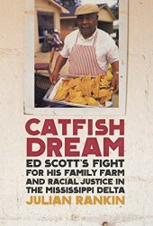 book Catfish Dream: Ed Scott's Fight for His Family Farm and Racial Justice in the Mississippi Delta (Southern Foodways Alliance Studies in Culture, People, and Place Ser. Book 2)