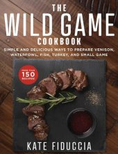 book The Wild Game Cookbook: Simple and Delicious Ways to Prepare Venison, Waterfowl, Fish, Turkey, and Small Game