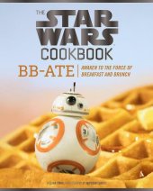 book The Star Wars Cookbook: BB-Ate: Awaken to the Force of Breakfast and Brunch (Cookbooks for Kids, Star Wars Cookbook, Star Wars Gifts) (Star Wars x Chronicle Books)