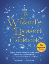 book The Wizard's Dessert Cookbook: Magical Recipes Inspired by Harry Potter, The Hobbit, Fantastic Beasts, The Chronicles of Narnia, and More