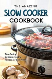 book The Amazing Slow Cooker Cookbook: Time-Saving, Delicious Healthy Recipes for Busy Moms