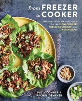 book From Freezer to Cooker: Delicious Whole-Foods Meals for the Slow Cooker, Pressure Cooker, and Instant Pot: A Cookbook