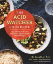 book The Acid Watcher Cookbook: 100+ Delicious Recipes to Prevent and Heal Acid Reflux Disease