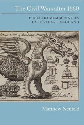 book The Civil Wars after 1660: Public Remembering in Late Stuart England (Studies in Early Modern Cultural, Political and Social History, 17)