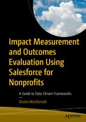 book Impact Measurement and Outcomes Evaluation Using Salesforce for Nonprofits: A Guide to Data-Driven Frameworks