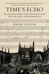 book Time's Echo: The Second World War, the Holocaust, and the Music of Remembrance