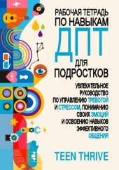 book Рабочая тетрадь по навыкам ДПТ для подростков: увлекательное руководство по управлению тревогой и стрессом, пониманию своих эмоций и освоению навыков эффективного общения