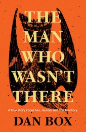 book The Man Who Wasn't There: A True Story about Lies, Murder and the Territory