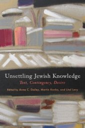 book Unsettling Jewish Knowledge: Text, Contingency, Desire