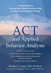 book ACT and Applied Behavior Analysis: A Practical Guide to Ensuring Better Behavior Outcomes Using Acceptance and Commitment Training