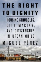 book The Right to Dignity: Housing Struggles, City Making, and Citizenship in Urban Chile