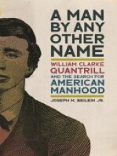 book A Man by Any Other Name William Clarke Quantrill and the Search for American Man