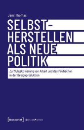 book Selbstherstellen als neue Politik: Zur Subjektivierung von Arbeit und des Politischen in der Designproduktion