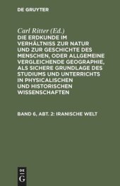 book Die Erdkunde im Verhältniß zur Natur und zur Geschichte des Menschen, oder allgemeine vergleichende Geographie, als sichere Grundlage des Studiums und Unterrichts in physicalischen und historischen Wissenschaften: Band 6, Abt. 2 Iranische Welt