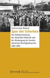 book Spur der Scherben: Die Selbstverwaltung der Glashütte Süßmuth und der Niedergang der bundesdeutschen Mundglasbranche, 1969-1989