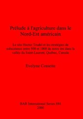 book Prélude à l'agriculture dans le Nord-Est américain: Le site Hector Trudel et les stratégies de subsistance entre 500 et 100 de notre ère dans la vallée du Saint-Laurent, Québec, Canada