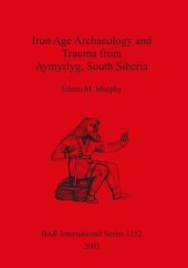 book Iron Age Archaeology and Trauma from Aymyrlyg South Siberia: An examination of the health diet and lifestyles of the two Iron Age populations buried at the cemetery complex of Aymyrlyg