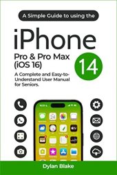 book A Simple Guide to Using the iPhone 14 Pro & Pro Max (iOS 16): A Complete and Easy-to-Understand User Manual for Seniors (A Simple Guide Series)