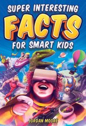 book Super Interesting Facts For Smart Kids: 1272 Fun Facts About Science, Animals, Earth and Everything in Between