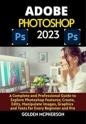 book ADOBE PHOTOSHOP 2023: A Complete and Professional Guide to Explore Photoshop Features; Create, Edits, Manipulates Images, Graphics and Texts for Every Beginner and Pro