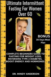 book ULTIMATE INTERMITTENT FASTING GUIDE FOR WOMEN OVER 60: Complete Beginners Guide To Fasting For Weight Loss, Reversing Type 2 Diabetes, Boost Energy And ... (Health Fitness And Dieting Doctor)