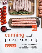 book Canning and Preserving Book 6: Stunning Canning and Preserving Recipes for You to Try (The Complete Guide to Canning and Preserving)