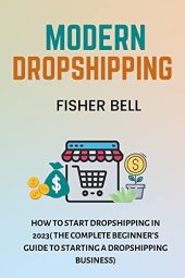 book MODERN DROPSHIPPING: How To Start Dropshipping In 2023(The Complete Beginner’s Guide to Starting a Dropshipping Business)