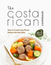 book The Costa Rican Cookbook: How to Cook Costa Rican Dishes the Easy Way