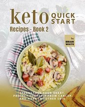 book Keto Quick Start Recipes - Book 2: Strengthen Your Heart, Protect Yourself from Cancer and Have Smoother Skin (The Complete Collection of Ketogenic Recipes)
