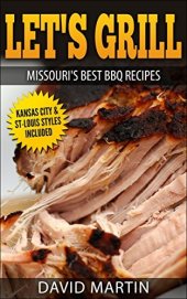 book Let's Grill Missouri's Best BBQ Recipes: Includes Kansas City and St-Louis Barbecue Styles