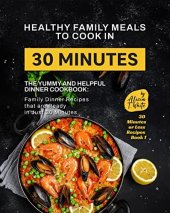 book Healthy Family Meals to Cook in 30 Minutes: The Yummy and Helpful Dinner Cookbook: Family Dinner Recipes that are Ready in Just 30 Minutes (30 Minutes or Less Recipes Book 1)