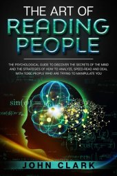 book The Art of Reading People: The Psychological Guide to Discover the Secrets of the Mind and the Strategies of How to Analyze, Speed-Read and Deal with Toxic People who Are Trying to Manipulate You